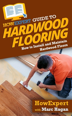 Seller image for HowExpert Guide to Hardwood Flooring: How to Install and Maintain Hardwood Floors (Paperback or Softback) for sale by BargainBookStores