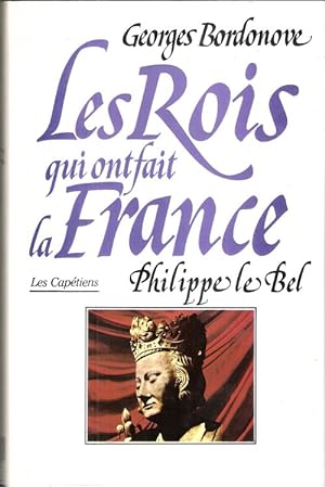 Les Rois Qui Ont fait La France : PHILIPPE LE BEL , Roi De Fer