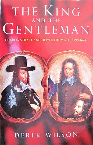 The King and the Gentleman. Charles Stuart and Oliver Cromwell 1599-1649