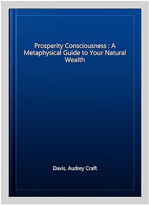 Seller image for Prosperity Consciousness : A Metaphysical Guide to Your Natural Wealth for sale by GreatBookPrices