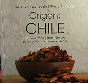 Orígen Chile : 50 productos gastronómicos de las culturas y tierras chilenas