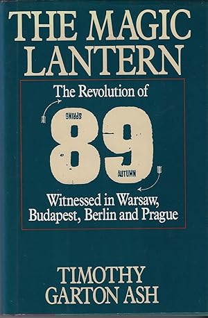 The Magic Lantern: The Revolution of '89 Witnessed in Warsaw, Budapest, Berlin and Prague