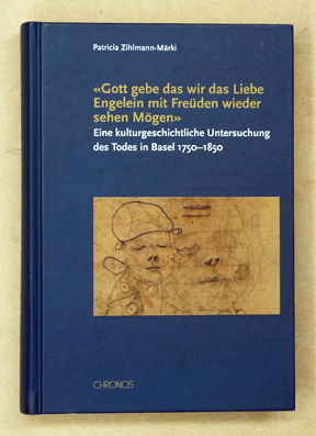 Seller image for Gott gebe das wir das Liebe Engelein mit Freden wieder sehen Mgen. EIne kulturgeschichtliche Untersuchung des Todes in Basel 1750 - 1850. for sale by antiquariat peter petrej - Bibliopolium AG