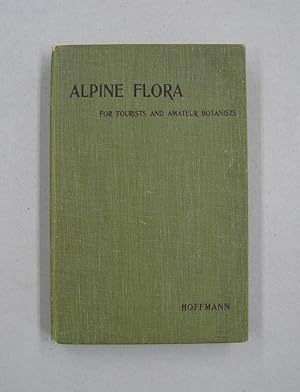 Alphine Flora For Tourists and Amateur Botanists; with Text descriptive of the most Widely Distri...