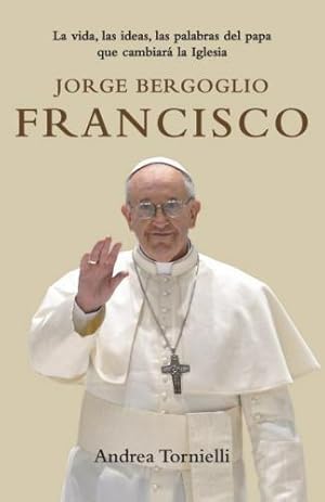 Seller image for Jorge Bergoglio, Francisco. La Vida Las Ideas Las Palabras Del Papa Que Cambiara La Iglesia for sale by Green Libros