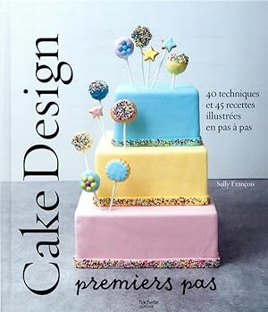 cake design premiers pas : 40 techniques et 45 recettes illustrées en pas à pas