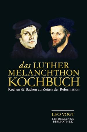 Das Luther-Melanchthon-Kochbuch : Kochen & Backen zu Zeiten der Reformation ; 128 Rezepte / Leo V...