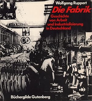 Die Fabrik. Geschichte von Arbeit und Industrialisierung in Deutschland.