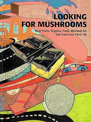 Looking for Mushrooms. Beat Poets, Hippies, Funk, Minimal Art San Francisco 1955-68.