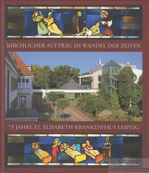 Bild des Verkufers fr Kirchlicher Auftrag im Wandel der Zeiten 75 Jahre St. Elisabeth-Krankenhaus Leipzig zum Verkauf von Leipziger Antiquariat