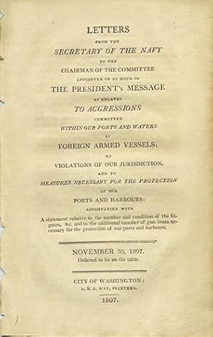 Bild des Verkufers fr Letters from the Secretary of the Navy to the chairman of the committee appointed on so much of the President's message as relates to aggressions committed within our ports and waters by foreign armed vessels; to violations of our jurisdiction, and to measures necessary for the protection of our ports and harbours: accompanied with a statement relative to the number and condition of the frigates , &c. and to the additional number of gun boats necessary for the protection of our ports and harbours. November 30, 1807. Ordered to lie on the table zum Verkauf von Kaaterskill Books, ABAA/ILAB