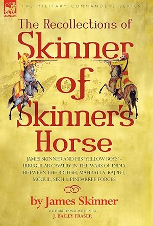 Immagine del venditore per THE RECOLLECTIONS OF SKINNER OF SKINNER S HORSE - JAMES SKINNER AND HIS YELLOW BOYS - IRREGULAR CAVALRY IN THE WARS OF INDIA BETWEEN THE BRITISH, MAHRATTA, RAJPUT, MOGUL, SIKH & PINDARREE FORCES venduto da moluna