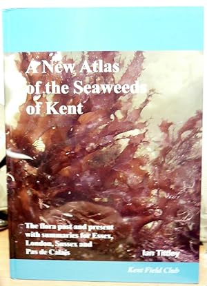A New Atlas of the Seaweeds of Kent: The Flora Past and Present with Summaries for Essex, London,...