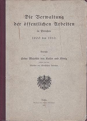 Die Verwaltung der öffentlichen Arbeiten in Preußen 1900 bis 1910 - Bericht an Seine Majestät den...