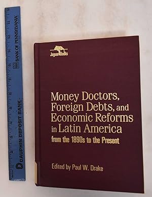 Money Doctors, Foreign Debts, and Economic Reforms in Latin America from the 1890s to the Present