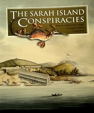The Sarah Island Conspiracies: Being An Account of Twelve Voyages to Macquarie Harbour and Sarah ...