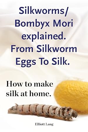 Immagine del venditore per Silkworm/Bombyx Mori explained. From Silkworm Eggs To Silk. How to make silk at home. Raising silkworms, the mulberry silkworm, bombyx mori, where to buy silkworms all included. venduto da moluna