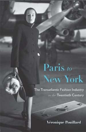 Image du vendeur pour Paris to New York : The Transatlantic Fashion Industry in the Twentieth Century mis en vente par GreatBookPrices