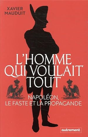 l'homme qui voulait tout : Napoléon, le faste et la propagande