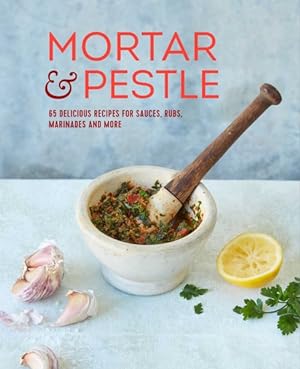Seller image for Mortar & Pestle : 65 Delicious Recipes for Sauces, Rubs, Marinades and More for sale by GreatBookPrices