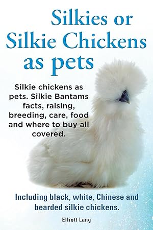 Seller image for Silkies or Silkie Chickens as Pets. Silkie Bantams Facts, Raising, Breeding, Care, Food and Where to Buy All Covered. Including Black, White, Chinese for sale by moluna