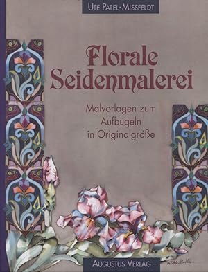Florale Seidenmalerei : mit Malvorlagen zum Aufbügeln in Originalgrösse. Ute Patel-Missfeldt