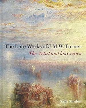 Seller image for The Late Works of J. M. W. Turner: The Artist and his Critics (Paul Mellon Centre for Studies in British Art) by Smiles, Sam [Hardcover ] for sale by booksXpress