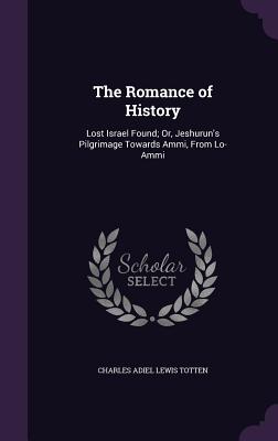 Seller image for The Romance of History: Lost Israel Found; Or, Jeshurun's Pilgrimage Towards Ammi, from Lo-Ammi (Hardback or Cased Book) for sale by BargainBookStores