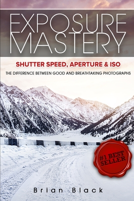Seller image for Exposure Mastery: Aperture, Shutter Speed & ISO: The Difference Between Good and Breathtaking Photographs (Paperback or Softback) for sale by BargainBookStores