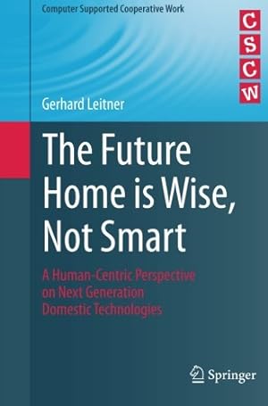 Image du vendeur pour The Future Home is Wise, Not Smart: A Human-Centric Perspective on Next Generation Domestic Technologies (Computer Supported Cooperative Work) by Leitner, Gerhard [Paperback ] mis en vente par booksXpress