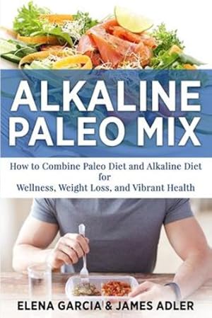 Seller image for Alkaline Paleo Mix: How to Combine Paleo Diet and Alkaline Diet for Wellness, Weight Loss, and Vibrant Health (Paleo, Clean Eating) by Garcia, Elena, Adler, James [Paperback ] for sale by booksXpress
