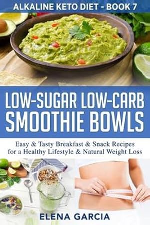 Seller image for Low-Sugar Low-Carb Smoothie Bowls: Easy & Tasty Breakfast & Snack Recipes for a Healthy Lifestyle & Natural Weight Loss (Alkaline Keto Diet) by Garcia, Elena [Paperback ] for sale by booksXpress