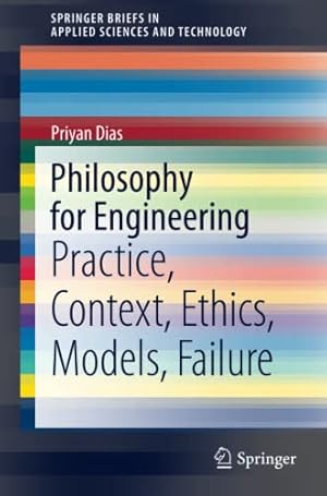 Imagen del vendedor de Philosophy for Engineering: Practice, Context, Ethics, Models, Failure (SpringerBriefs in Applied Sciences and Technology) by Dias, Priyan [Paperback ] a la venta por booksXpress