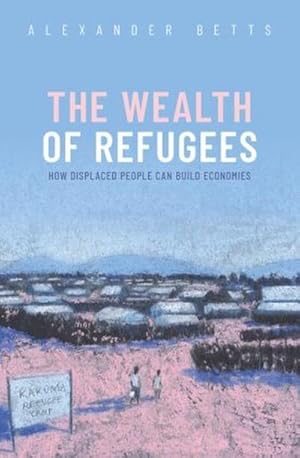 Bild des Verkufers fr The Wealth of Refugees : How Displaced People Can Build Economies zum Verkauf von AHA-BUCH GmbH