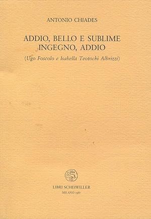 Addio, bello e sublime ingegno, addio (Ugo Foscolo e Isabella Teotochi Albrizzi)