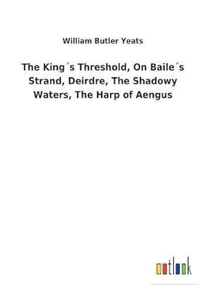 Seller image for The Kings Threshold, On Bailes Strand, Deirdre, The Shadowy Waters, The Harp of Aengus for sale by WeBuyBooks