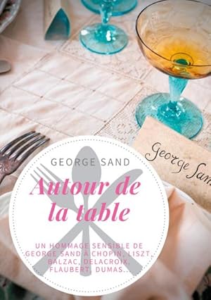 Seller image for Autour de la table : Un hommage sensible de George Sand  Chopin, Liszt, Balzac, Delacroix, Flaubert, Dumas. for sale by AHA-BUCH GmbH