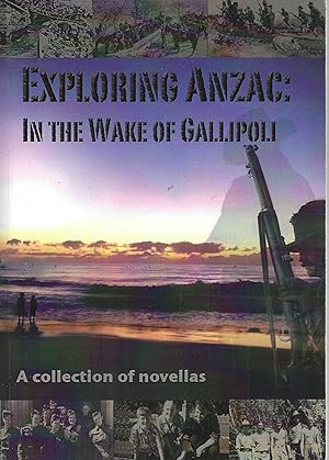 Exploring ANZAC: In the Wake of Gallipoli - A collection of novellas