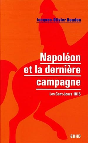 Napoléon et la dernière campagne : les Cent-Jours 1815