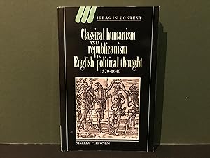 Classical Humanism and Republicanism in English Political Thought 1570-1640 (Ideas in Context)