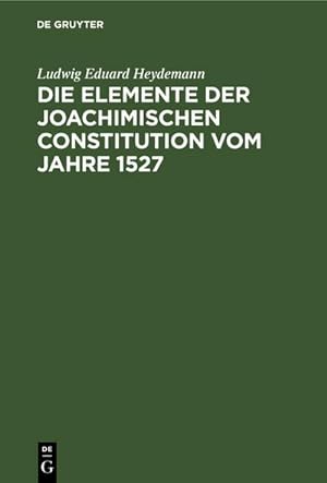 Bild des Verkufers fr Die Elemente der Joachimischen Constitution vom Jahre 1527 : Ein Beitrag zur Entwickelungsgeschichte des Deutschen Rechts zum Verkauf von AHA-BUCH GmbH