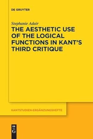 Seller image for The Aesthetic Use of the Logical Functions in Kant's Third Critique (Kantstudien-Erg¤nzungshefte, 202) by Adair, Stephanie [Paperback ] for sale by booksXpress