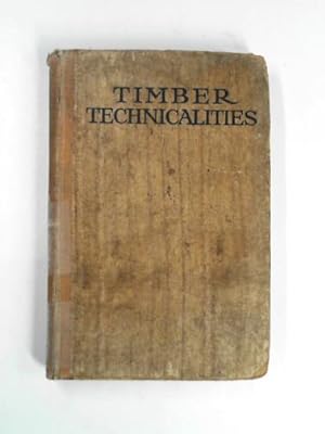 Seller image for Timber technicaliities: being definitions of terms used in the home and foreigh timber, mahogany and hardwood industries, the sawmill and wood-working trades as well as hose employed in connection with architecture and building construction for sale by Cotswold Internet Books