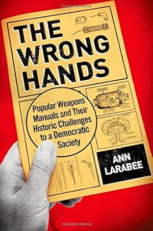 Image du vendeur pour The Wrong Hands: Popular Weapons Manuals and Their Historic Challenges to a Democratic Society by Larabee, Ann [Hardcover ] mis en vente par booksXpress