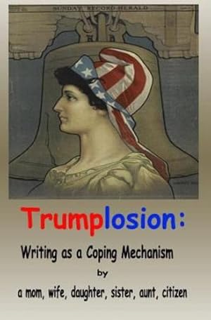 Imagen del vendedor de Trumplosion: Writing as a Coping Mechanism by a mom, wife, daughter, sister, aunt, citizen [Paperback ] a la venta por booksXpress