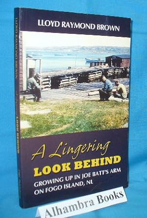 A Lingering Look Behind : Growing Up in Joe Batt's Arm on Fogo Island, NL