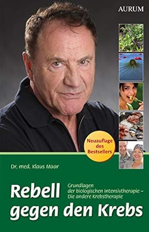 Rebell gegen den Krebs : Grundlagen der biologischen Intensivtherapie - die andere Krebstherapie.