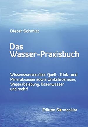 Das Wasser-Praxisbuch : Wissenswertes über Quell-, Trink- und Mineralwasser, Umkehrosmose, Wasser...