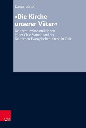 Bild des Verkufers fr Die Kirche unserer Vter" : Deutschtumskonstruktionen in der Chile-Synode und der Deutschen Evangelischen Kirche in Chile zum Verkauf von AHA-BUCH GmbH