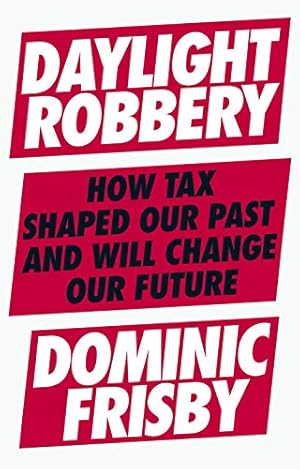 Seller image for Daylight Robbery: How Tax Shaped Our Past and Will Change Our Future by Frisby, Dominic [Hardcover ] for sale by booksXpress